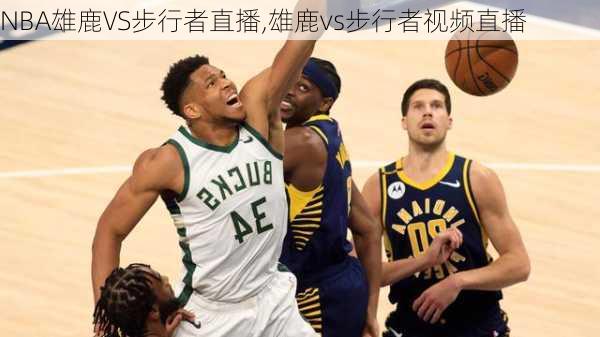 NBA雄鹿VS步行者直播,雄鹿vs步行者视频直播