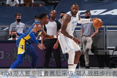 nba湖人胜步行者赛后采访,湖人战胜步行者