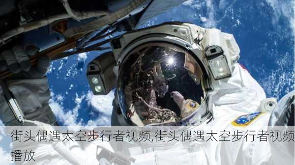 街头偶遇太空步行者视频,街头偶遇太空步行者视频播放