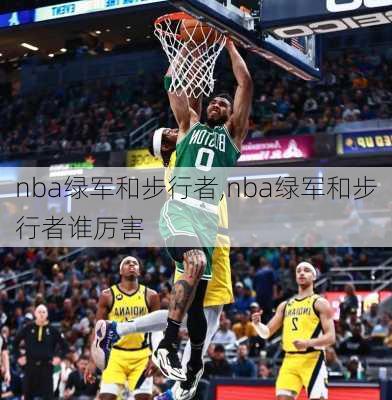 nba绿军和步行者,nba绿军和步行者谁厉害