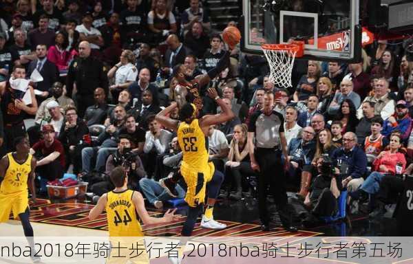 nba2018年骑士步行者,2018nba骑士步行者第五场