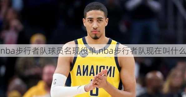 nba步行者队球员名现役单,nba步行者队现在叫什么