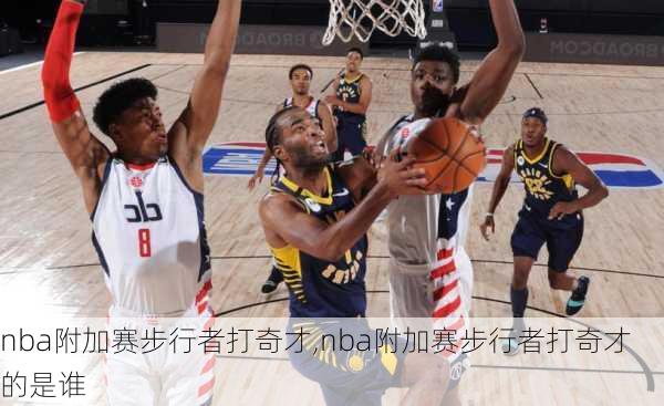 nba附加赛步行者打奇才,nba附加赛步行者打奇才的是谁