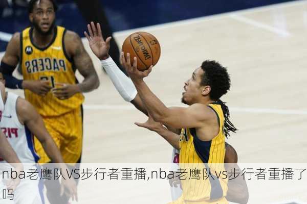 nba老鹰队VS步行者重播,nba老鹰队vs步行者重播了吗