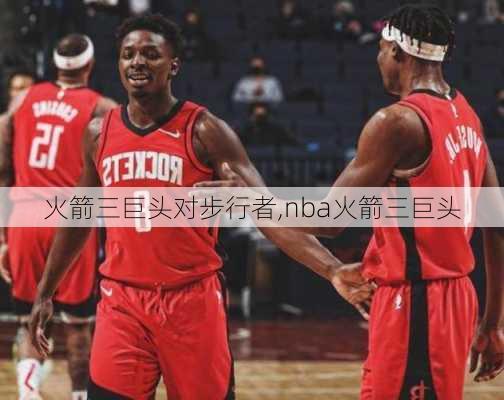 火箭三巨头对步行者,nba火箭三巨头