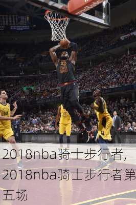 2018nba骑士步行者,2018nba骑士步行者第五场