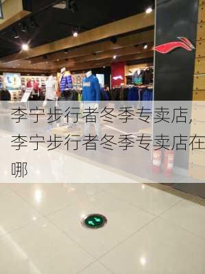 李宁步行者冬季专卖店,李宁步行者冬季专卖店在哪