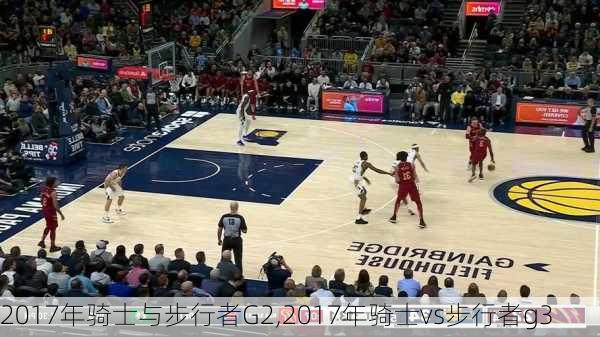 2017年骑士与步行者G2,2017年骑士vs步行者g3