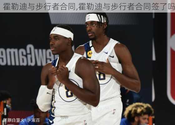 霍勒迪与步行者合同,霍勒迪与步行者合同签了吗