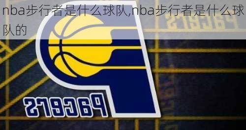 nba步行者是什么球队,nba步行者是什么球队的