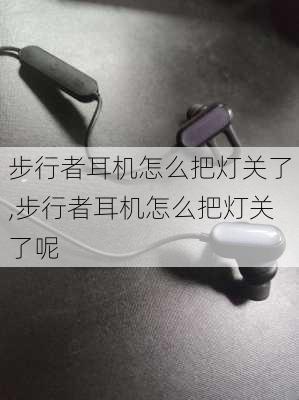 步行者耳机怎么把灯关了,步行者耳机怎么把灯关了呢