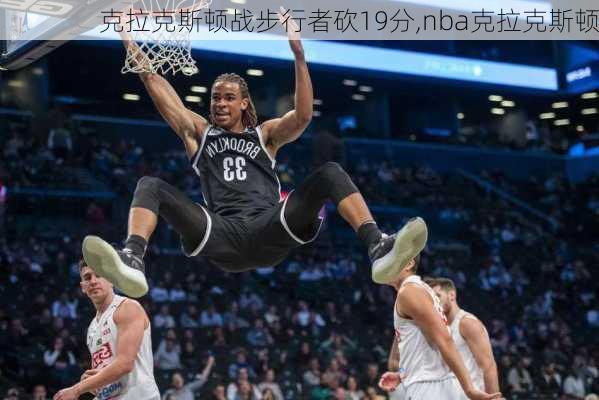 克拉克斯顿战步行者砍19分,nba克拉克斯顿