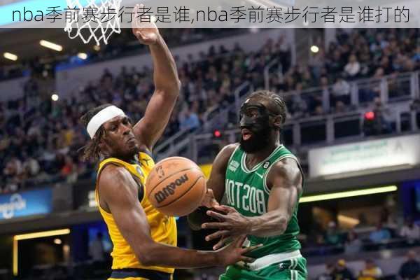 nba季前赛步行者是谁,nba季前赛步行者是谁打的