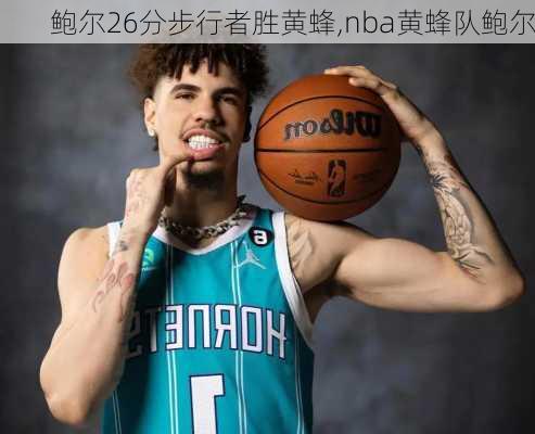 鲍尔26分步行者胜黄蜂,nba黄蜂队鲍尔