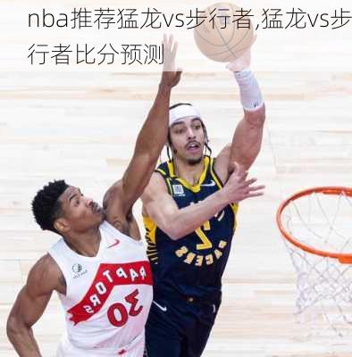 nba推荐猛龙vs步行者,猛龙vs步行者比分预测