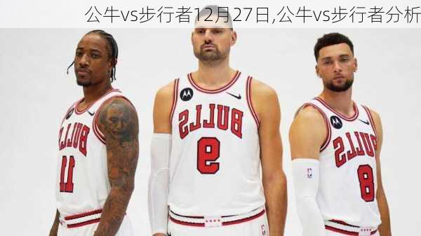 公牛vs步行者12月27日,公牛vs步行者分析