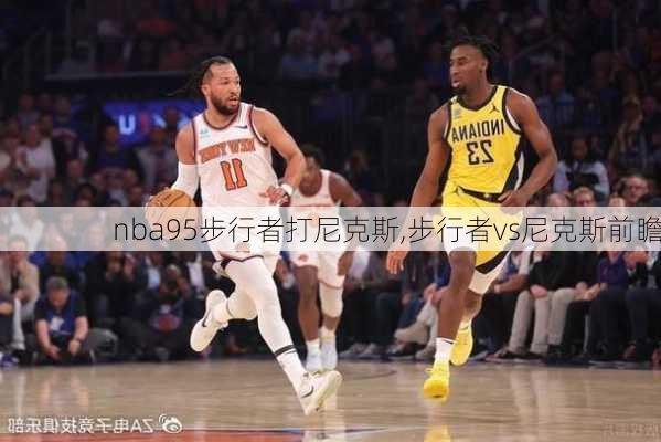 nba95步行者打尼克斯,步行者vs尼克斯前瞻