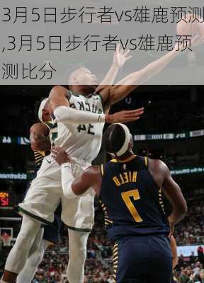 3月5日步行者vs雄鹿预测,3月5日步行者vs雄鹿预测比分