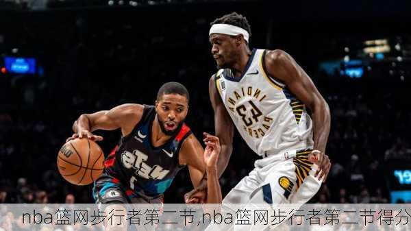 nba篮网步行者第二节,nba篮网步行者第二节得分