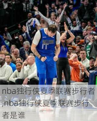 nba独行侠夏季联赛步行者,nba独行侠夏季联赛步行者是谁