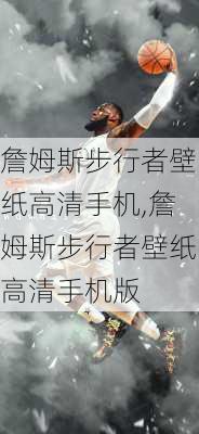 詹姆斯步行者壁纸高清手机,詹姆斯步行者壁纸高清手机版