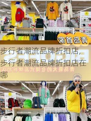 步行者潮流品牌折扣店,步行者潮流品牌折扣店在哪