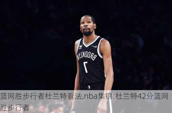 篮网胜步行者杜兰特看法,nba集锦:杜兰特42分篮网胜步行者