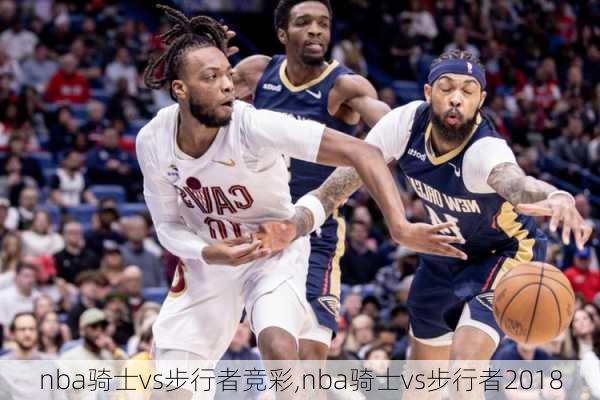 nba骑士vs步行者竞彩,nba骑士vs步行者2018