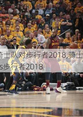 骑士队对步行者2018,骑士vs步行者2018