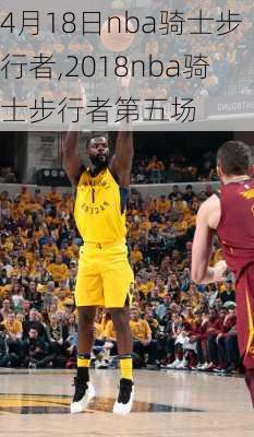 4月18日nba骑士步行者,2018nba骑士步行者第五场