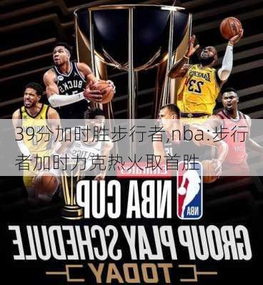 39分加时胜步行者,nba:步行者加时力克热火取首胜