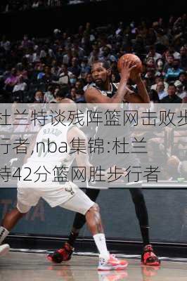 杜兰特谈残阵篮网击败步行者,nba集锦:杜兰特42分篮网胜步行者