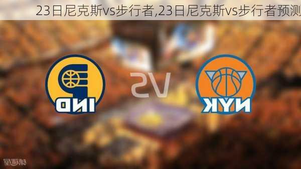 23日尼克斯vs步行者,23日尼克斯vs步行者预测