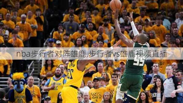 nba步行者对阵雄鹿,步行者vs雄鹿视频直播