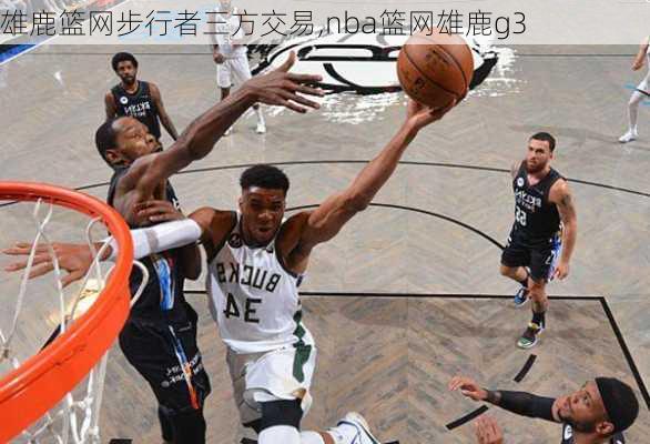 雄鹿篮网步行者三方交易,nba篮网雄鹿g3