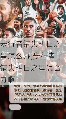 步行者错失明日之星怎么办,步行者错失明日之星怎么办啊