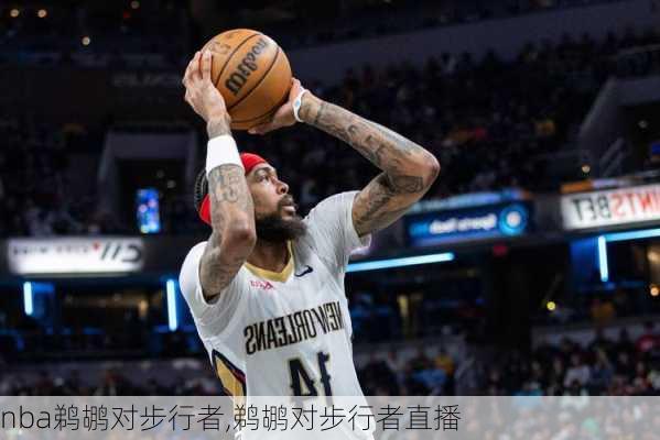 nba鹈鹕对步行者,鹈鹕对步行者直播