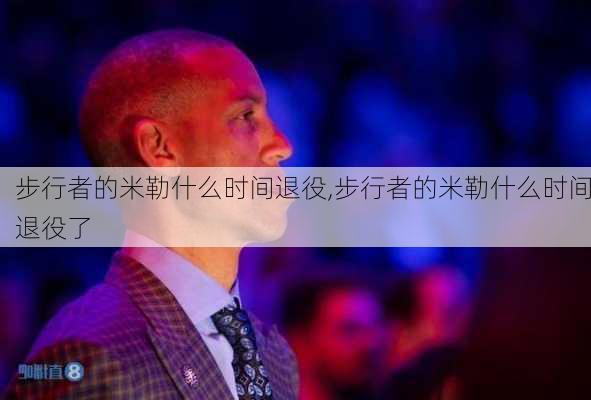 步行者的米勒什么时间退役,步行者的米勒什么时间退役了