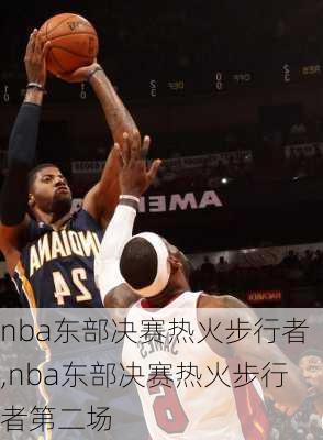 nba东部决赛热火步行者,nba东部决赛热火步行者第二场