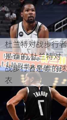 杜兰特对战步行者是谁的,杜兰特对战步行者是谁的球衣