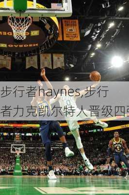 步行者haynes,步行者力克凯尔特人晋级四强