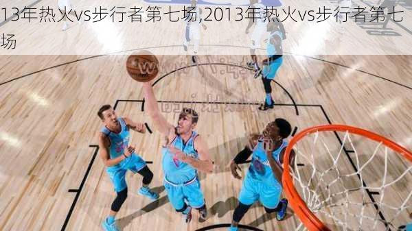 13年热火vs步行者第七场,2013年热火vs步行者第七场