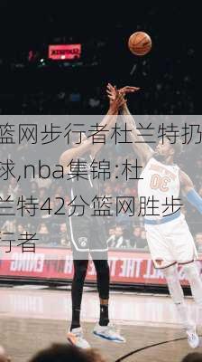 篮网步行者杜兰特扔球,nba集锦:杜兰特42分篮网胜步行者