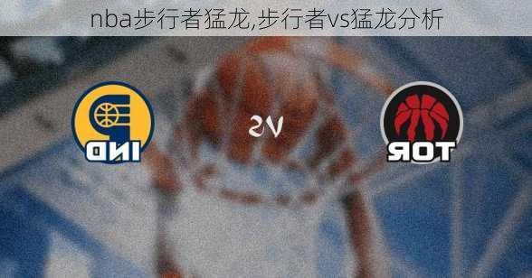 nba步行者猛龙,步行者vs猛龙分析