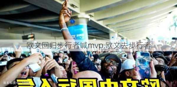 欧文回归步行者喊mvp,欧文去步行者