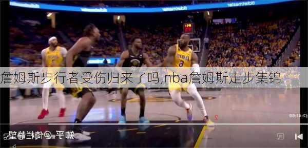 詹姆斯步行者受伤归来了吗,nba詹姆斯走步集锦