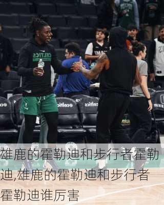 雄鹿的霍勒迪和步行者霍勒迪,雄鹿的霍勒迪和步行者霍勒迪谁厉害