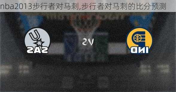 nba2013步行者对马刺,步行者对马刺的比分预测