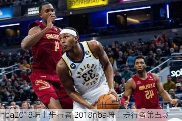 nba2018骑士步行者,2018nba骑士步行者第五场