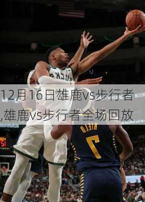 12月16日雄鹿vs步行者,雄鹿vs步行者全场回放